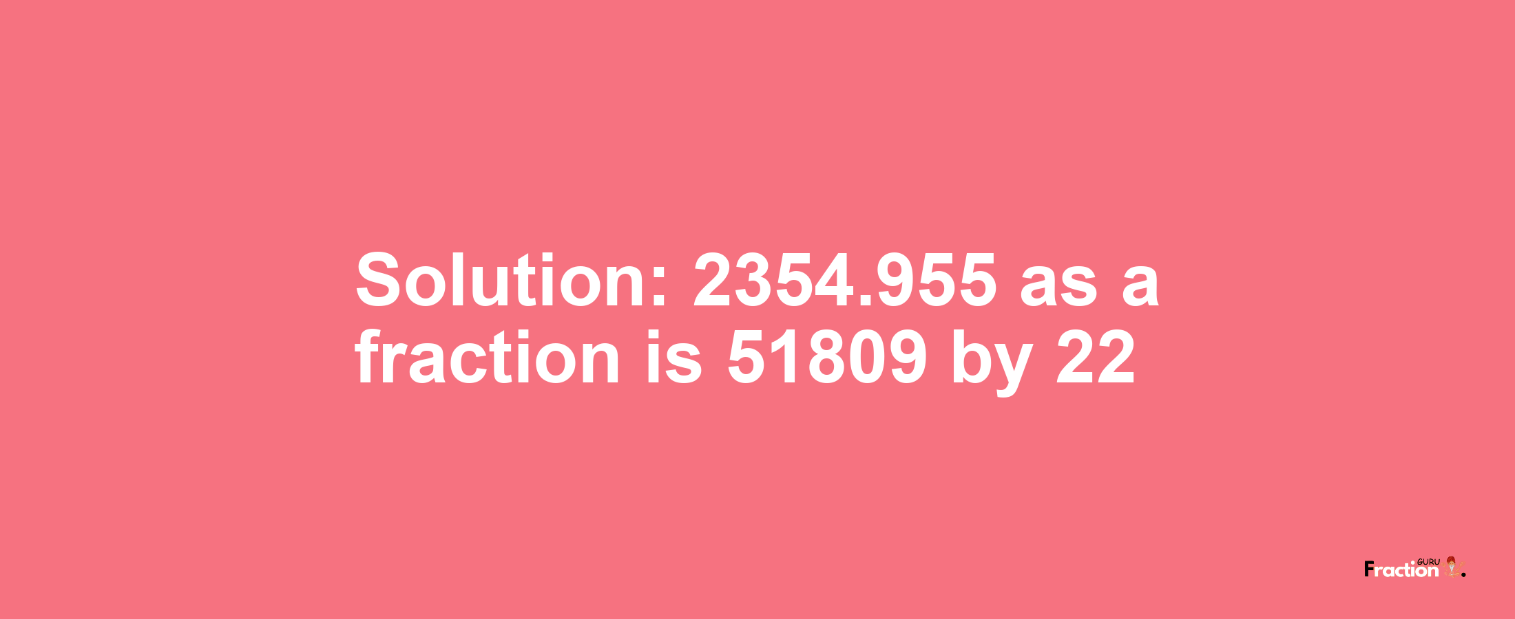 Solution:2354.955 as a fraction is 51809/22